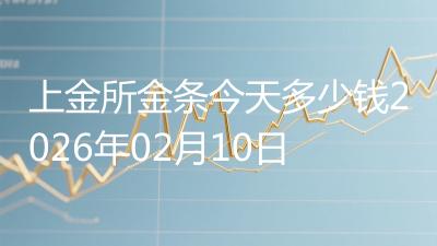 上金所金条今天多少钱2026年02月10日