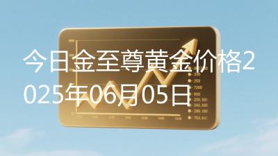 今日金至尊黄金价格2025年06月05日