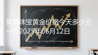 莱音珠宝黄金价格今天多少元一克2025年06月12日