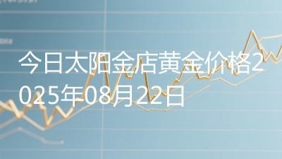 今日太阳金店黄金价格2025年08月22日