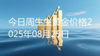 今日周生生黄金价格2025年08月25日