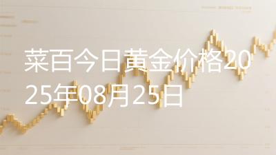 菜百今日黄金价格2025年08月25日