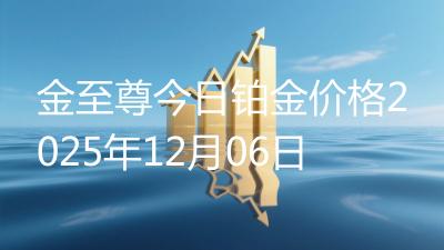 金至尊今日铂金价格2025年12月06日