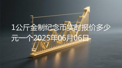 1公斤金制纪念币实时报价多少元一个2025年06月06日