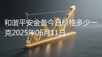 和谐平安金条今日价格多少一克2025年06月11日