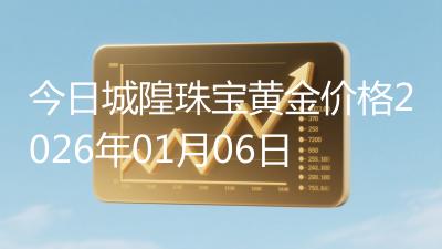 今日城隍珠宝黄金价格2026年01月06日