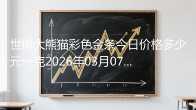 世博大熊猫彩色金条今日价格多少元一克2026年03月07日