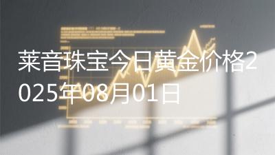 莱音珠宝今日黄金价格2025年08月01日