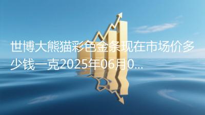世博大熊猫彩色金条现在市场价多少钱一克2025年06月07日