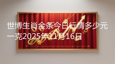 世博生肖金条今日行情多少元一克2025年11月16日