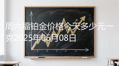 周六福铂金价格今天多少元一克2025年06月08日