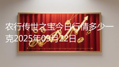 农行传世之宝今日行情多少一克2025年09月22日