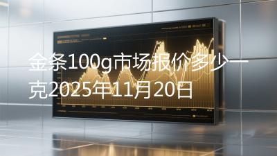 金条100g市场报价多少一克2025年11月20日
