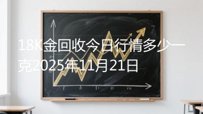 18K金回收今日行情多少一克2025年11月21日