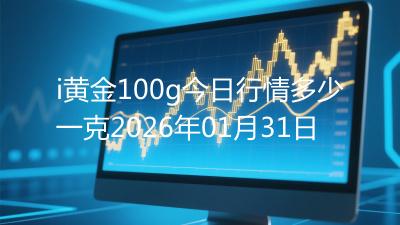 i黄金100g今日行情多少一克2026年01月31日