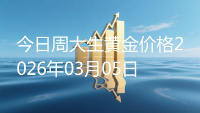 今日周大生黄金价格2026年03月05日