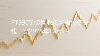 PT990铂金回收市场报价多少钱一克2025年10月19日