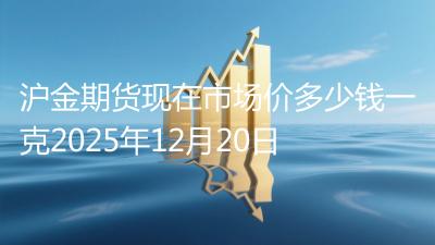 沪金期货现在市场价多少钱一克2025年12月20日
