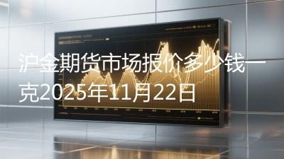沪金期货市场报价多少钱一克2025年11月22日