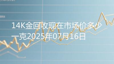 14K金回收现在市场价多少一克2025年07月16日