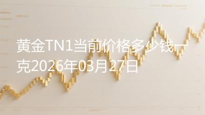 黄金TN1当前价格多少钱一克2026年03月27日