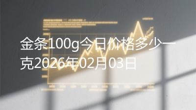 金条100g今日价格多少一克2026年02月03日