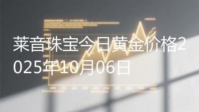莱音珠宝今日黄金价格2025年10月06日