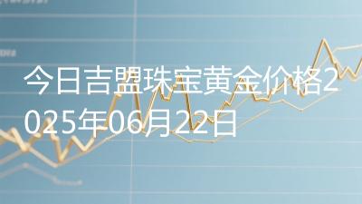 今日吉盟珠宝黄金价格2025年06月22日