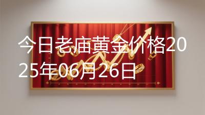 今日老庙黄金价格2025年06月26日