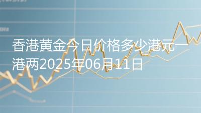 香港黄金今日价格多少港元一港两2025年06月11日