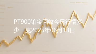 PT900铂金回收今日行情多少一克2025年06月13日