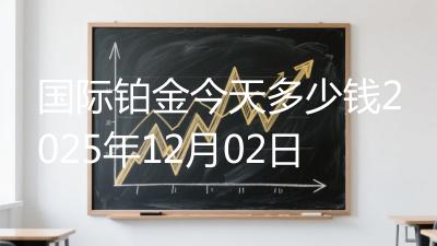 国际铂金今天多少钱2025年12月02日