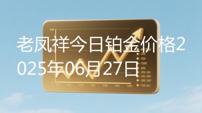 老凤祥今日铂金价格2025年06月27日
