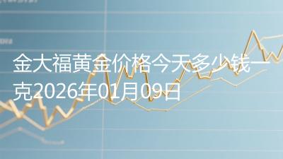 金大福黄金价格今天多少钱一克2026年01月09日