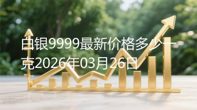 白银9999最新价格多少一克2026年03月26日