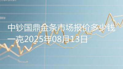 中钞国鼎金条市场报价多少钱一克2025年08月13日