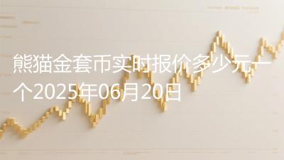 熊猫金套币实时报价多少元一个2025年06月20日
