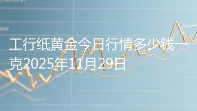 工行纸黄金今日行情多少钱一克2025年11月29日