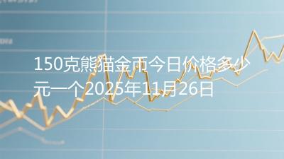 150克熊猫金币今日价格多少元一个2025年11月26日