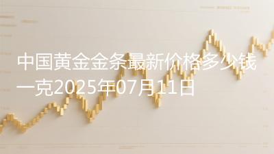 中国黄金金条最新价格多少钱一克2025年07月11日