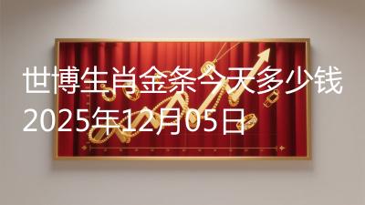 世博生肖金条今天多少钱2025年12月05日