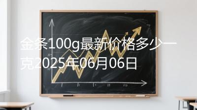 金条100g最新价格多少一克2025年06月06日