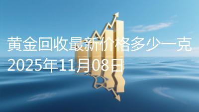 黄金回收最新价格多少一克2025年11月08日