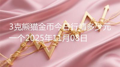 3克熊猫金币今日行情多少元一个2025年11月08日