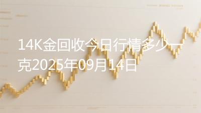 14K金回收今日行情多少一克2025年09月14日