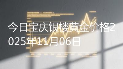 今日宝庆银楼黄金价格2025年11月06日