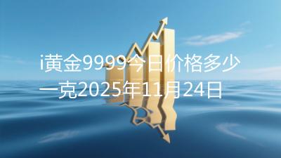 i黄金9999今日价格多少一克2025年11月24日