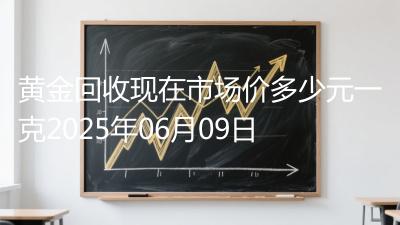 黄金回收现在市场价多少元一克2025年06月09日