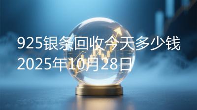 925银条回收今天多少钱2025年10月28日