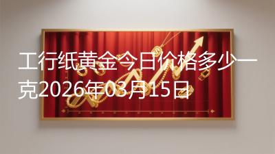 工行纸黄金今日价格多少一克2026年03月15日